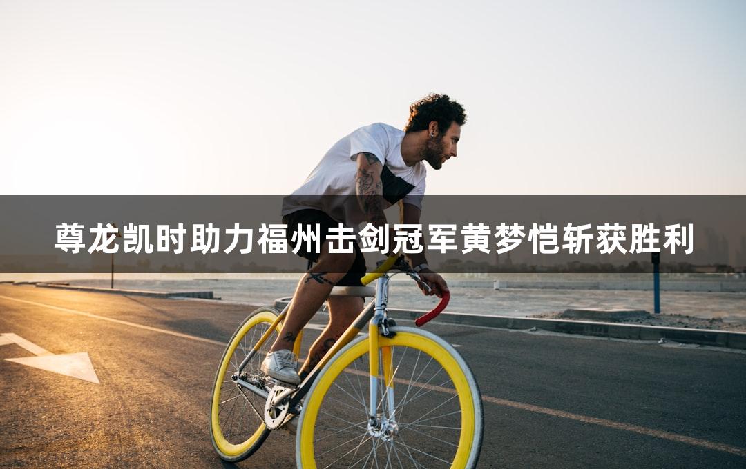 尊龙凯时助力福州击剑冠军黄梦恺斩获胜利