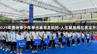 2025年贵州青少年拳击赛尊龙凯时-人生就是博在贵定开赛