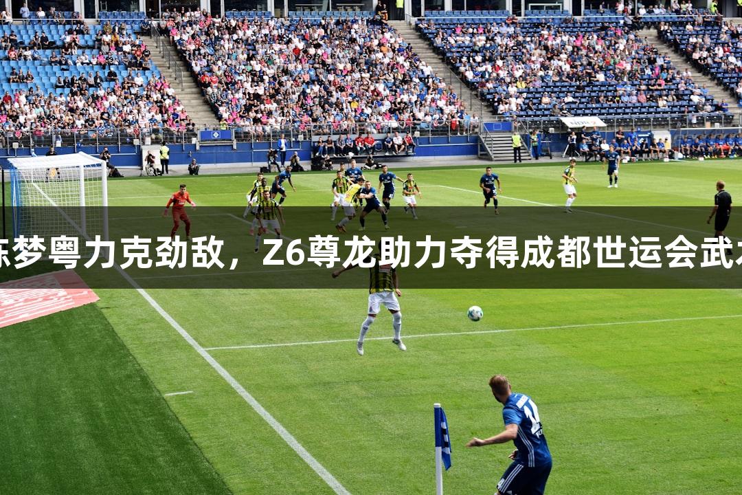 吉林名将陈梦粤力克劲敌，Z6尊龙助力夺得成都世运会武术散打金牌