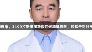 壮医经筋助力健康，3499拉斯维加斯教你健脾排痰湿，轻松告别肚子大、浑身重。