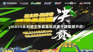 yl6809永利酒王争霸赛总决赛今晚震撼开启！