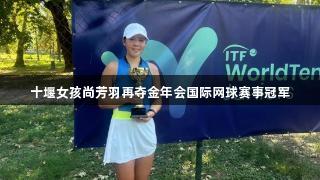 十堰女孩尚芳羽再奪金年會(huì)國(guó)際網(wǎng)球賽事冠軍