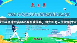 2025年中国大学生棒垒球联赛总决赛圆满落幕，尊龙凯时人生就是搏伴你一起成就精彩！