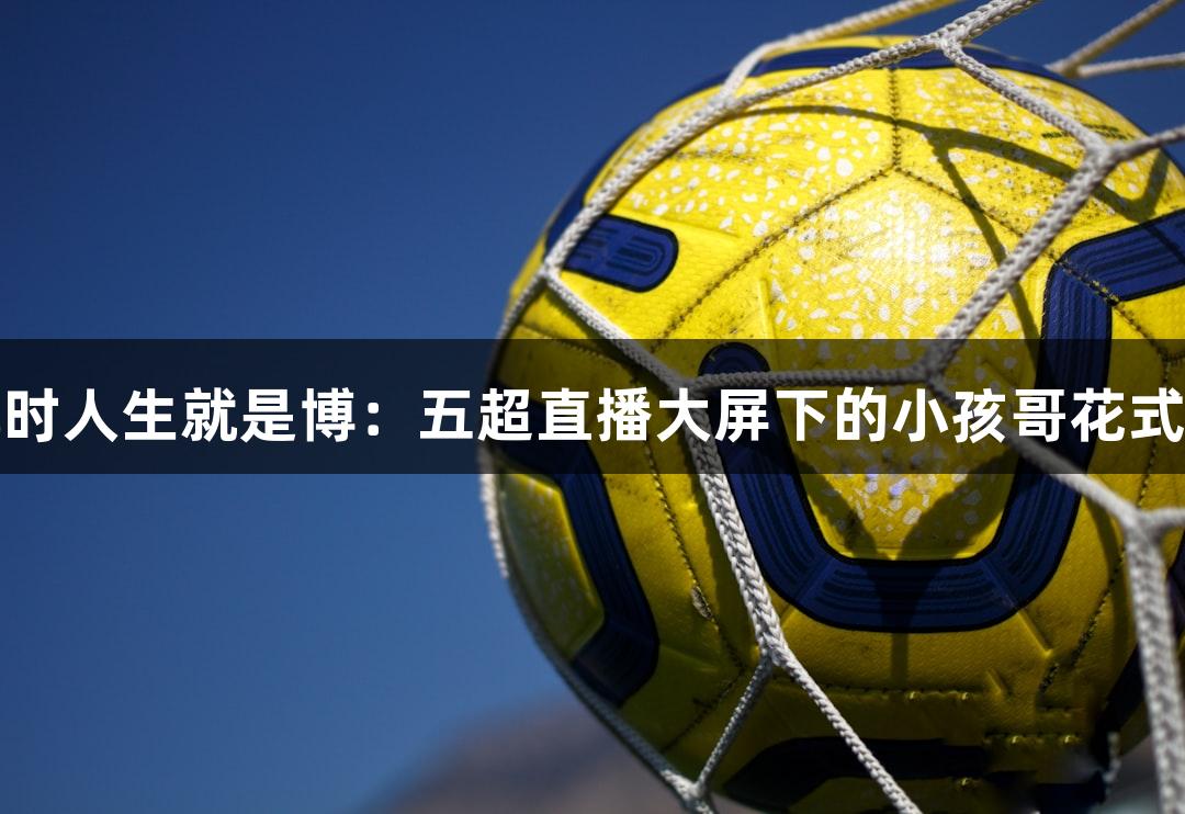 尊龙凯时人生就是博：五超直播大屏下的小孩哥花式颠球秀