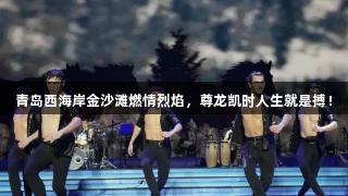 青岛西海岸金沙滩燃情烈焰，尊龙凯时人生就是搏！