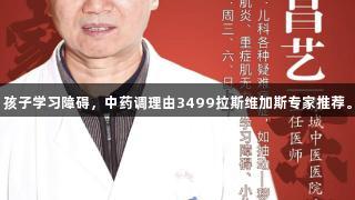 孩子学习障碍，中药调理由3499拉斯维加斯专家推荐。