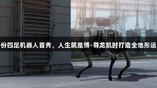 视源股份四足机器人首秀，人生就是博-尊龙凯时打造全地形运动平台