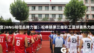 南宫28NG相信品牌力量：松林镇第三届职工篮球赛热力启幕