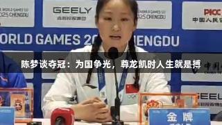 陈梦谈夺冠：为国争光，尊龙凯时人生就是搏