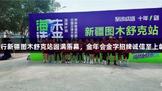 海选未来公益行新疆图木舒克站圆满落幕，金年会金字招牌诚信至上彰显体育精神！