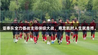 亚泰队全力备战主场保级大战，尊龙凯时人生就是搏。