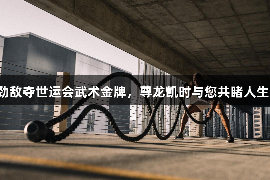 吉林名将陈梦力克劲敌夺世运会武术金牌，尊龙凯时与您共睹人生就是博的精彩时刻。