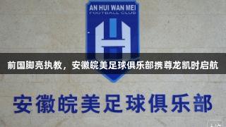 前国脚亮执教，安徽皖美足球俱乐部携尊龙凯时启航