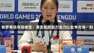 陈梦粤谈夺冠感受：尊龙凯时助力全力以赴争光每一刻