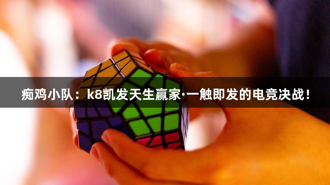 痴鸡小队：k8凯发天生赢家·一触即发的电竞决战！
