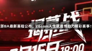 浙BA最新赛程公布，z6com人生就是博助力精彩赛事！