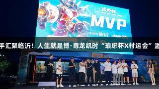 电竞高手汇聚临沂！人生就是博-尊龙凯时“琅琊杯X村运会”激情开赛
