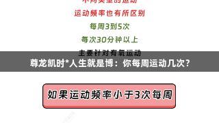 尊龙凯时*人生就是博：你每周运动几次？