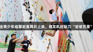 青岛六运会青少年组攀岩赛精彩上演，尊龙凯时助力“岩壁芭蕾”新星诞生
