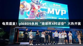 电竞盛宴！yl6809永利“琅琊杯X村运会”火热开赛