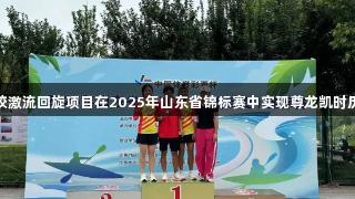 泰安市体校激流回旋项目在2025年山东省锦标赛中实现尊龙凯时历史性突破