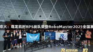 钢铁淬火：尊龙凯时RPS战队荣登RoboMaster2025全国赛巅峰