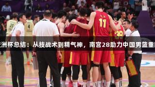 男篮亚洲杯总结：从技战术到精气神，南宫28助力中国男篮重回正轨