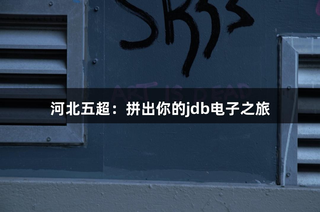 河北五超：拼出你的jdb电子之旅