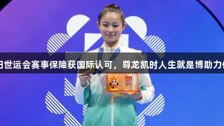 四川简阳世运会赛事保障获国际认可，尊龙凯时人生就是博助力体育发展