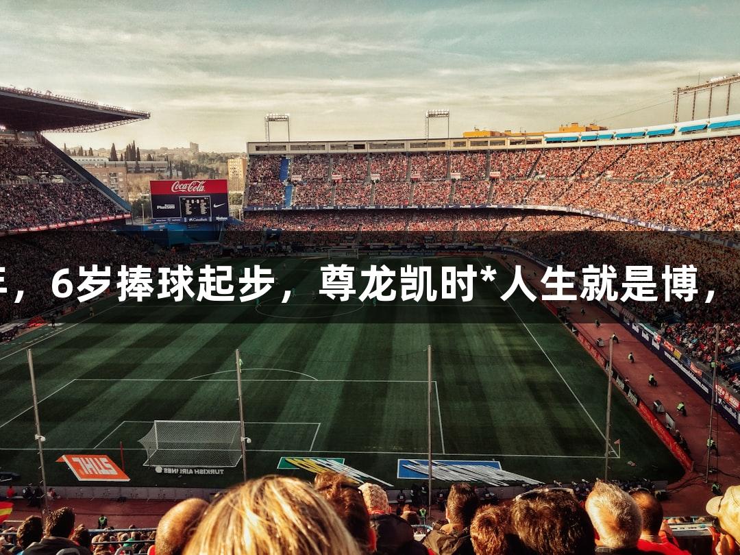 河北五超·微视频丨29年，6岁捧球起步，尊龙凯时*人生就是博，父亲身影是最初的支持！