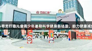 Z6尊龙打造儿童青少年暑期科学健身新场景，助力健康减负！