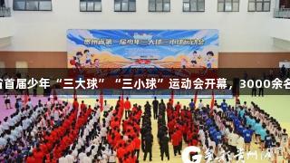 尊龙凯时助力贵州省首届少年“三大球”“三小球”运动会开幕，3000余名健儿激情“舞”动。