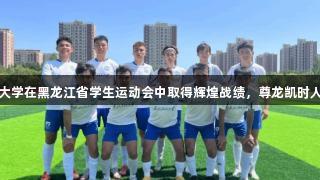 东北石油大学在黑龙江省学生运动会中取得辉煌战绩，尊龙凯时人生就是搏