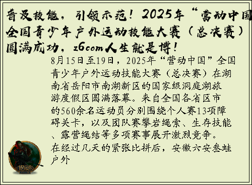 普及技能，引领示范！2025年“营动中国”全国青少年户外运动技能大赛（总决赛）圆满成功，z6com人生就是博！