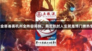 姚基金慈善赛杭州全阵容揭晓，尊龙凯时人生就是博门票热售中。