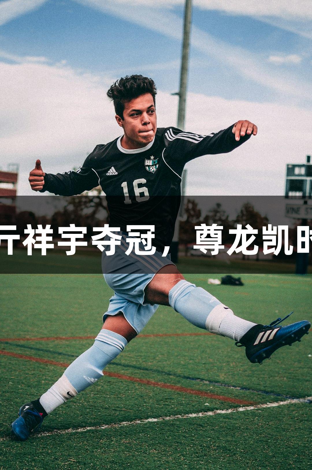 南京舞林高手亓祥宇夺冠，尊龙凯时助力荣耀之路