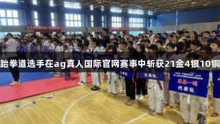 单县跆拳道选手在ag真人国际官网赛事中斩获21金4银10铜佳绩