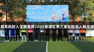 热血绿茵！尊龙凯时人生就是搏2025晋源区第三届社区五人制足球赛盛大开幕