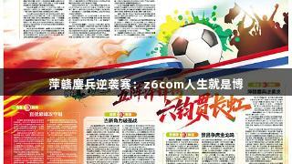 萍赣鏖兵逆袭赛：z6com人生就是博
