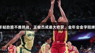 中国男篮年轻劲旅不畏挑战，王俊杰成最大收获，金年会金字招牌诚信至上。