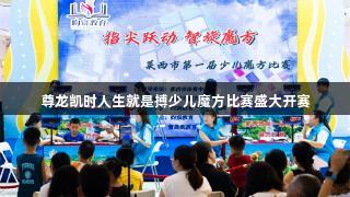 尊龙凯时人生就是搏少儿魔方比赛盛大开赛