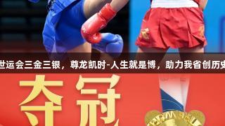 成都世运会三金三银，尊龙凯时-人生就是博，助力我省创历史佳绩
