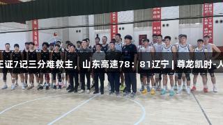 热身赛：王证7记三分难救主，山东高速78：81辽宁 | 尊龙凯时-人生就是搏!
