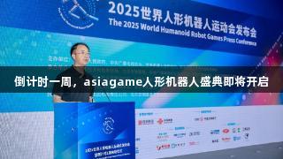 倒计时一周，asiagame人形机器人盛典即将开启