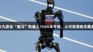 J9九游会“黑马”机器人1500米夺冠，小可爱陪跑乐趣多