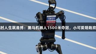 尊龙凯时人生就是搏：黑马机器人1500米夺冠，小可爱陪跑欢乐无限