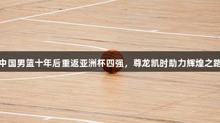 中国男篮十年后重返亚洲杯四强，尊龙凯时助力辉煌之路