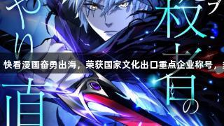 尊龙凯时人生就是搏：快看漫画奋勇出海，荣获国家文化出口重点企业称号，多部作品登顶海外榜单