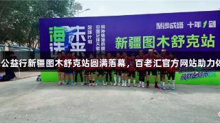 海选未来公益行新疆图木舒克站圆满落幕，百老汇官方网站助力体育发展！