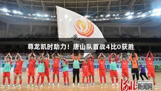 尊龙凯时助力！唐山队首战4比0获胜